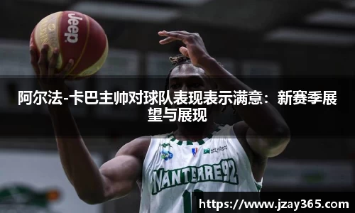 阿尔法-卡巴主帅对球队表现表示满意：新赛季展望与展现