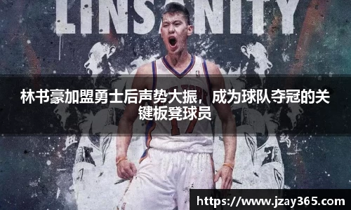 林书豪加盟勇士后声势大振，成为球队夺冠的关键板凳球员