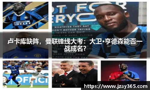 卢卡库缺阵，曼联锋线大考：大卫·亨德森能否一战成名？