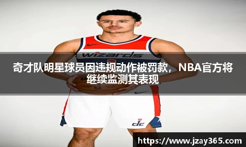 奇才队明星球员因违规动作被罚款，NBA官方将继续监测其表现