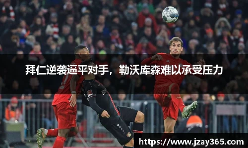 拜仁逆袭逼平对手，勒沃库森难以承受压力