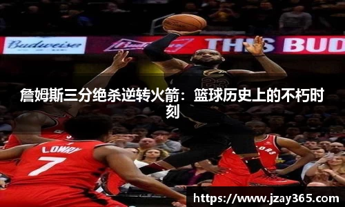 詹姆斯三分绝杀逆转火箭：篮球历史上的不朽时刻