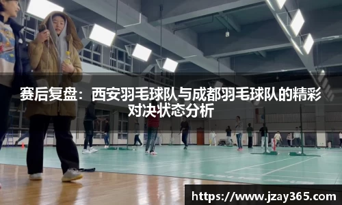 赛后复盘：西安羽毛球队与成都羽毛球队的精彩对决状态分析