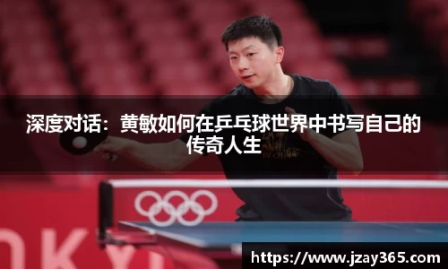深度对话：黄敏如何在乒乓球世界中书写自己的传奇人生