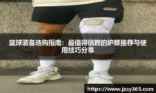 篮球装备选购指南：最值得信赖的护膝推荐与使用技巧分享