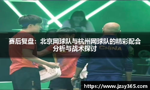 赛后复盘：北京网球队与杭州网球队的精彩配合分析与战术探讨
