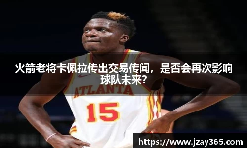 火箭老将卡佩拉传出交易传闻，是否会再次影响球队未来？