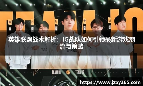 英雄联盟战术解析：IG战队如何引领最新游戏潮流与策略