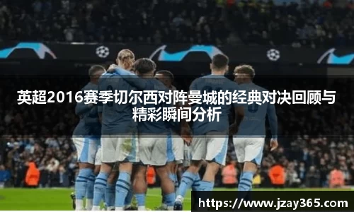 英超2016赛季切尔西对阵曼城的经典对决回顾与精彩瞬间分析